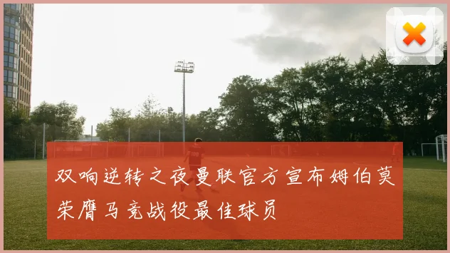双响逆转之夜曼联官方宣布姆伯莫荣膺马竞战役最佳球员