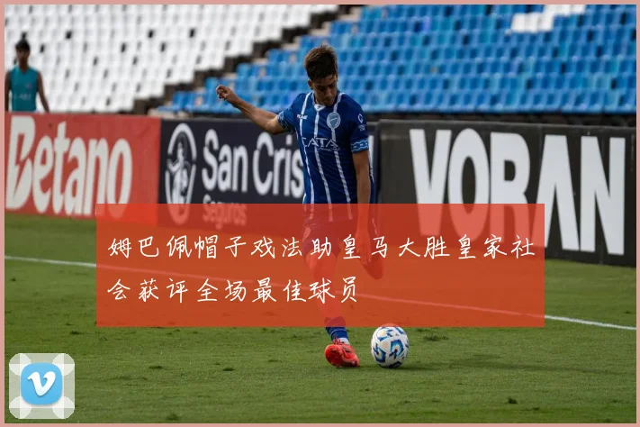 姆巴佩帽子戏法助皇马大胜皇家社会获评全场最佳球员