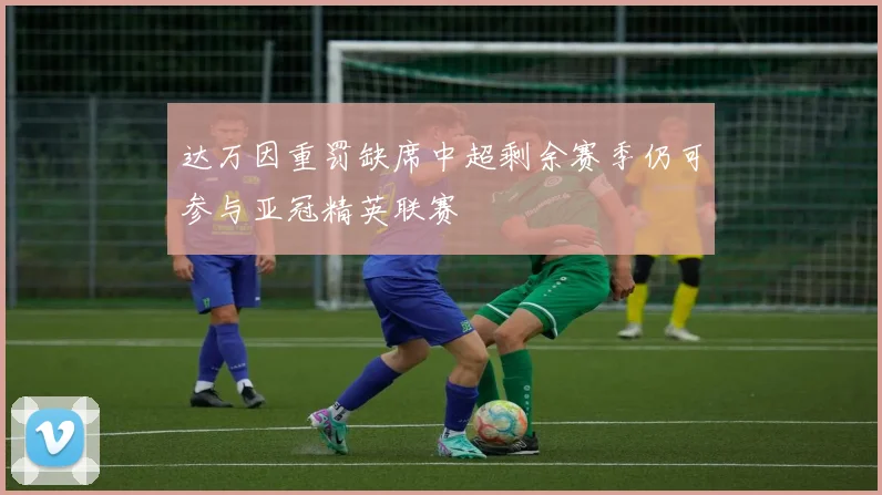 达万因重罚缺席中超剩余赛季仍可参与亚冠精英联赛